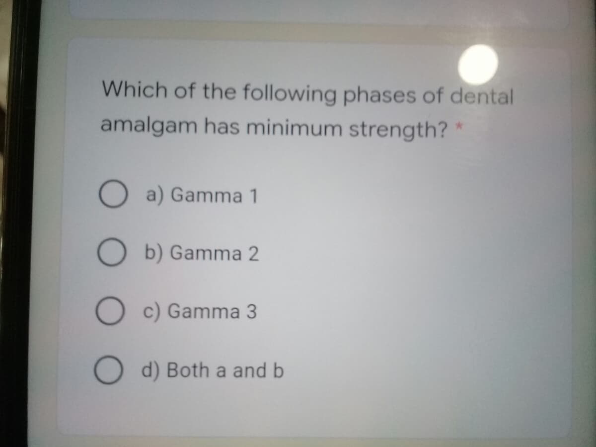 Which of the following phases of dental
amalgam has minimum strength?
O a) Gamma 1
O b) Gamma 2
O c) Gamma 3
O d) Both a and b
