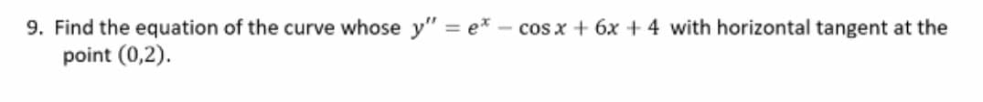 9. Find the equation of the curve whose y" = ex - cos x + 6x + 4 with horizontal tangent at the
point (0,2).