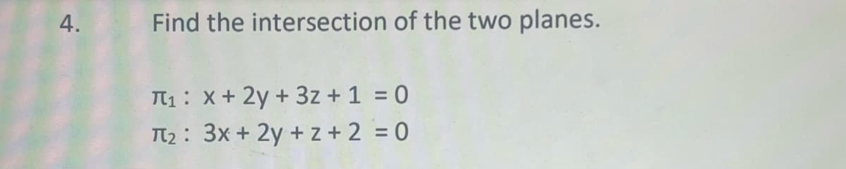 4.
Find the intersection of the two planes.
T₁: X+ 2y + 3z + 1 = 0
T₂: 3x + 2y + z + 2 = 0