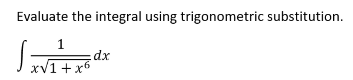 Evaluate the integral using trigonometric substitution.
1
dx
xV1+ x6
