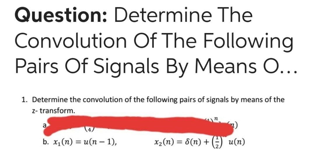 Question: Determine The
Convolution Of The Following
Pairs Of Signals By Means O...
1. Determine the convolution of the following pairs of signals by means of the
z- transform.
a
b. x1(n) = u(n – 1),
x2(n) = 8(n) + ) u(n)
%3D
