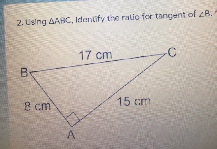 2. Using AABC, identify the ratio for tangent of ZB.
17 cm
B-
15 cm
8 cm
