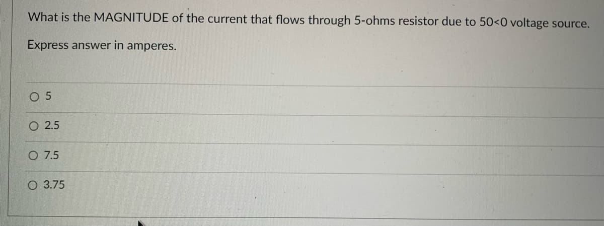 What is the MAGNITUDE of the current that flows through 5-ohms resistor due to 50<0 voltage source.
Express answer in amperes.
0 5
O 2.5
O 7.5
O 3.75