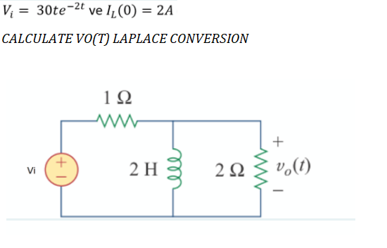 V = 30te-2t ve IL(0) = 2A
CALCULATE VO(T) LAPLACE CONVERSION
1Ω
+
2 H
2Ω
Vi
