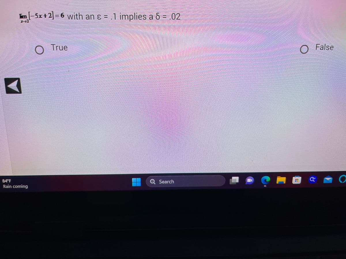 m[-5x+2]=6 with an ε = .1 implies a 6 = .02
8
1-7
A
84°F
Rain coming
True
Q Search
-
EE
O False
&
O