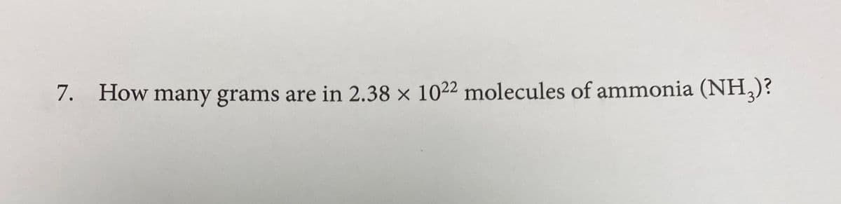 7. How many grams are in 2.38 × 1022 molecules of ammonia (NH,)?
3.
