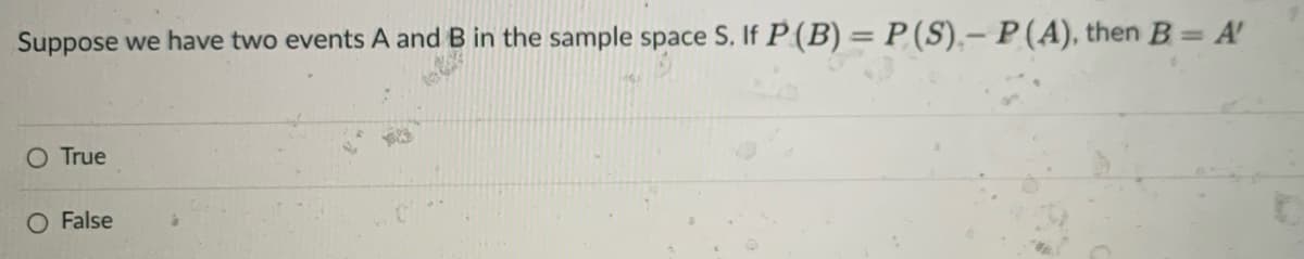 Suppose we have two events A and B in the sample space S. If P (B) = P (S).– P(A), then B = A
%3D
O True
O False
