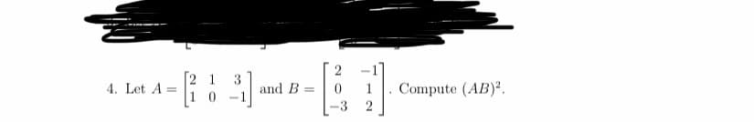 2 1
10 -1
3
and B
4. Let A =
1
Compute (AB)2.
-3
2
