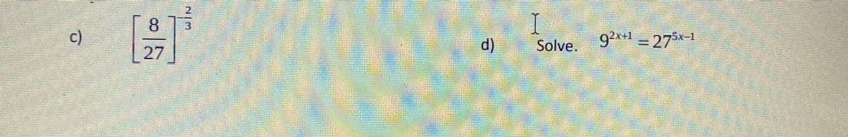 8.
c)
I
27
d)
Solve. 92x+1 = 275x-1
