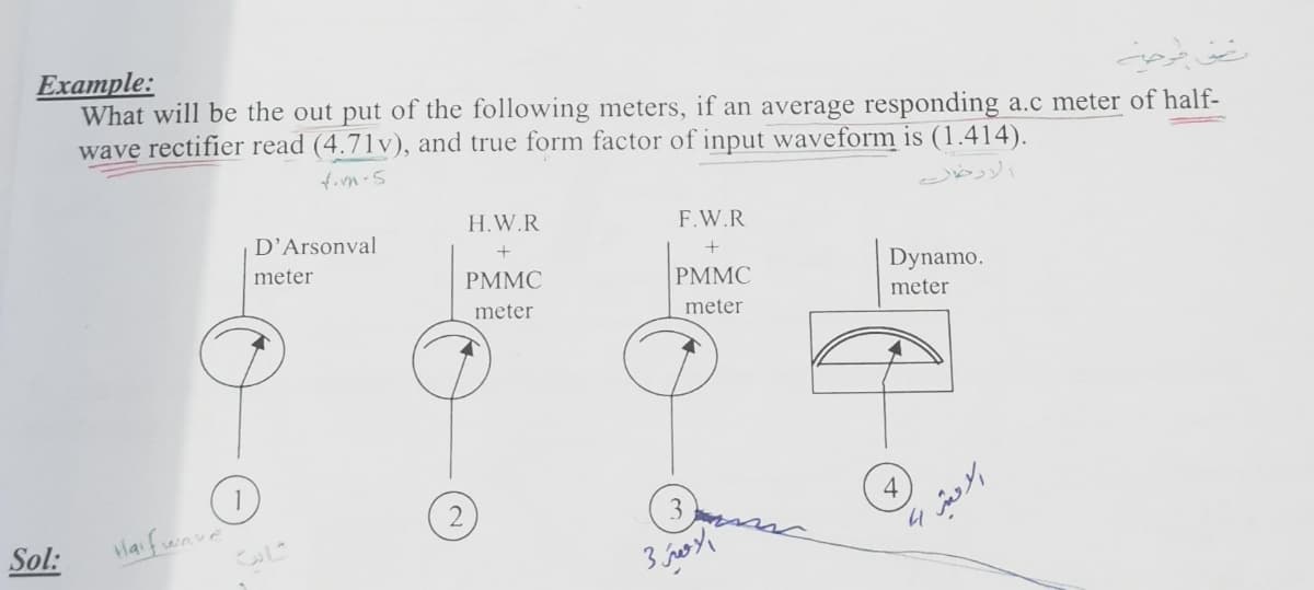 یق عرج س
Example:
What will be the out put of the following meters, if an average responding a.c meter of half-
wave rectifier read (4.71v), and true form factor of input waveform is (1.414).
ازرخارسے.
H.W.R
F.W.R
D’Arsonval
Dynamo.
meter
PMMC
PMMC
meter
meter
meter
Sol:
lafernve
