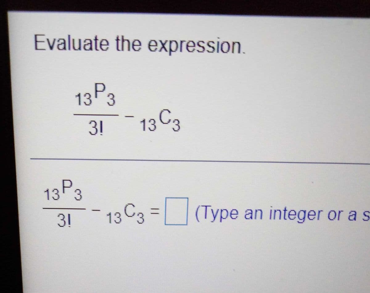 Evaluate the expression.
P3
13
31
13 3
13P3
31 13 C3
C3%3D(Type an integer or as
|3|
