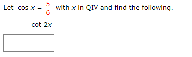 Let cos x =
with x in QIV and find the following.
6
cot 2x
