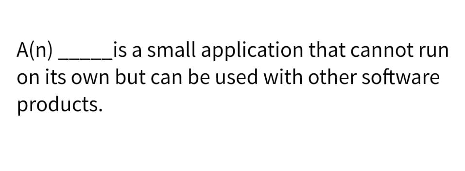 A(n)
on its own but can be used with other software
products.
_is a small application that cannot run
