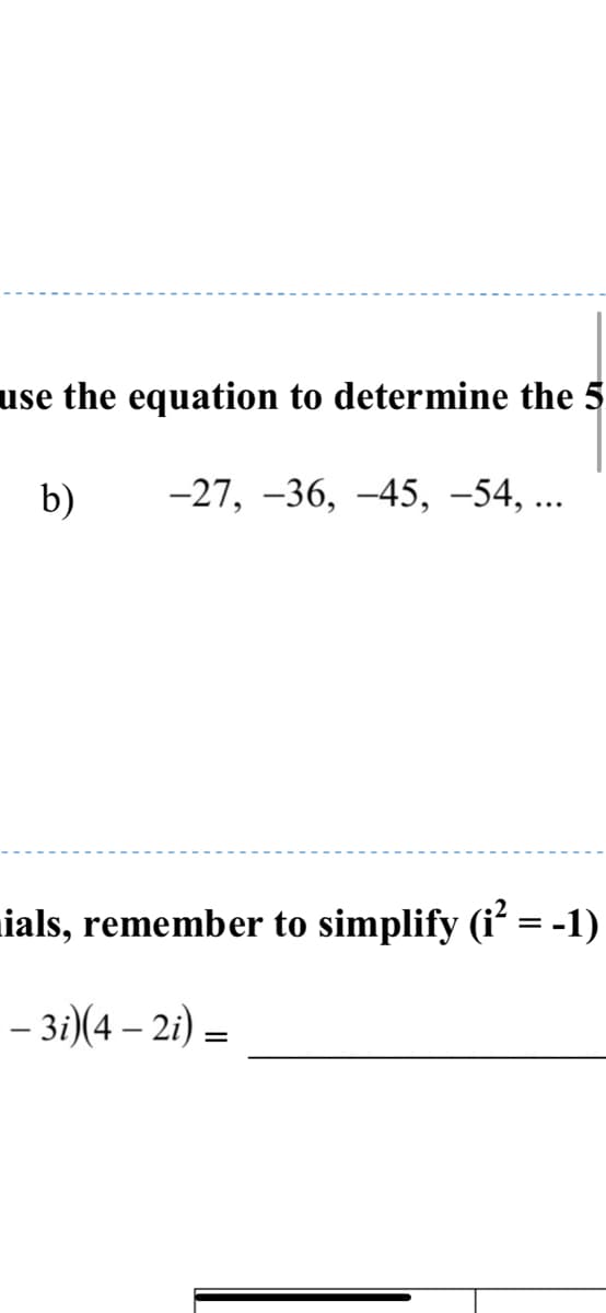 use the equation to determine the 5
b)
-27, -36, –45, -54, ...
ials, remember to simplify (i' = -1)
- за(4 — 21) —
