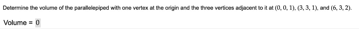 Determine the volume of the parallelepiped with one vertex at the origin and the three vertices adjacent to it at (0, 0, 1), (3, 3, 1), and (6, 3, 2).
Volume = 0