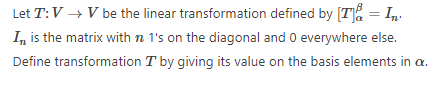 Let T:V → V be the linear transformation defined by [T] = In
In is the matrix with n 1's on the diagonal and 0 everywhere else.
Define transformation T by giving its value on the basis elements in a.