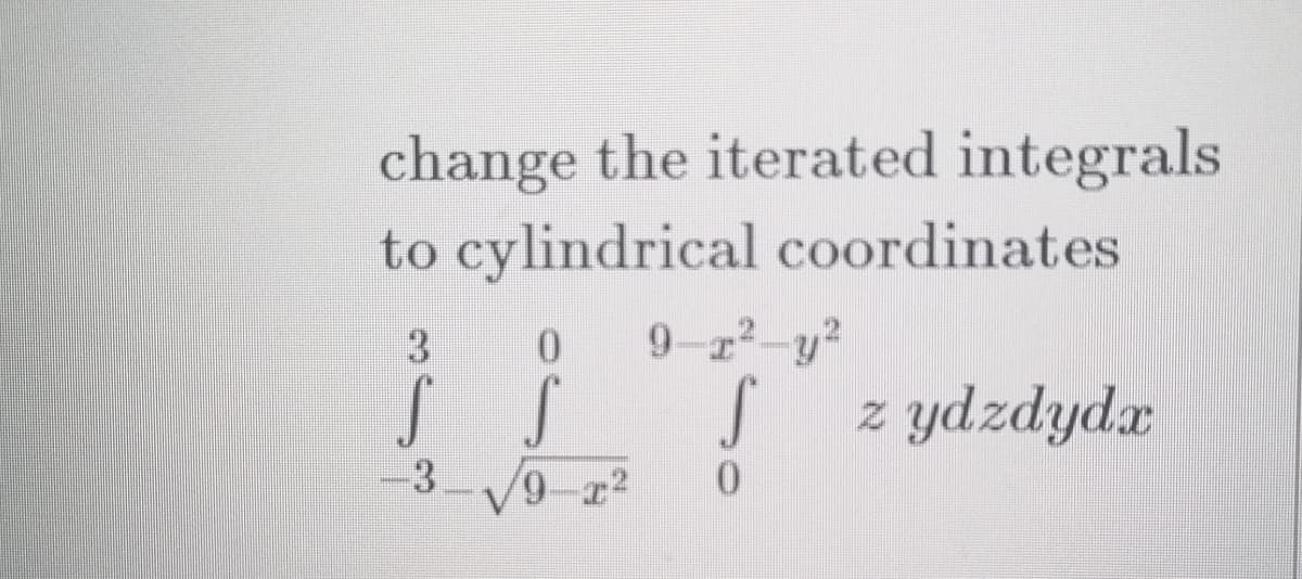 change the iterated integrals
to cylindrical coordinates
3
0.
9-z2-y?
z ydzdydx
-3 9 r2
