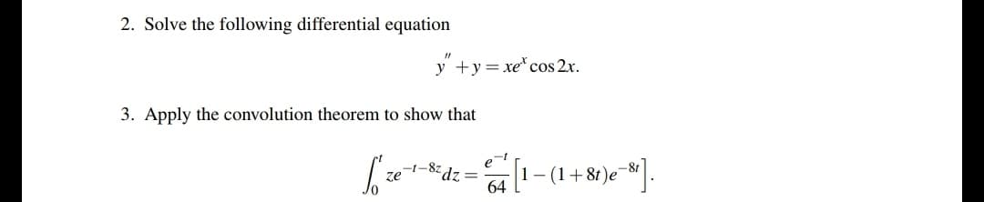 2. Solve the following differential equation
y +y = xe" cos 2x.
3. Apply the convolution theorem to show that
dz =
64
1-(1+81)e-].
ze
