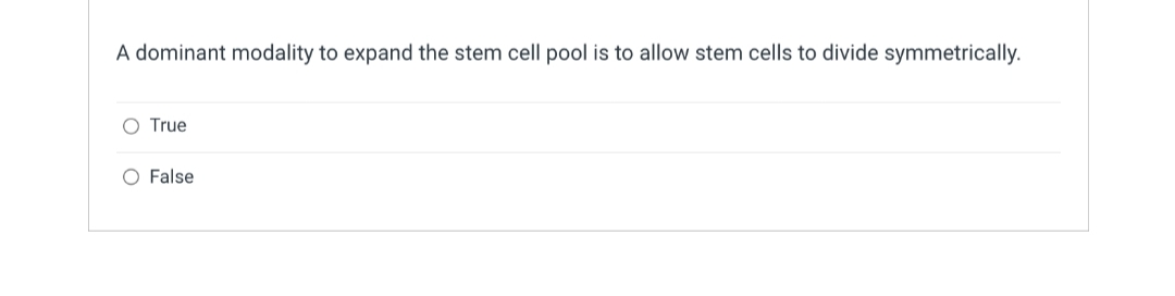 A dominant modality to expand the stem cell pool is to allow stem cells to divide symmetrically.
O True
O False
