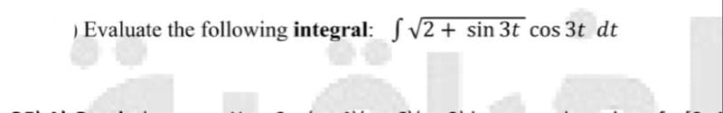 ) Evaluate the following integral: S V2 + sin 3t cos 3t dt
