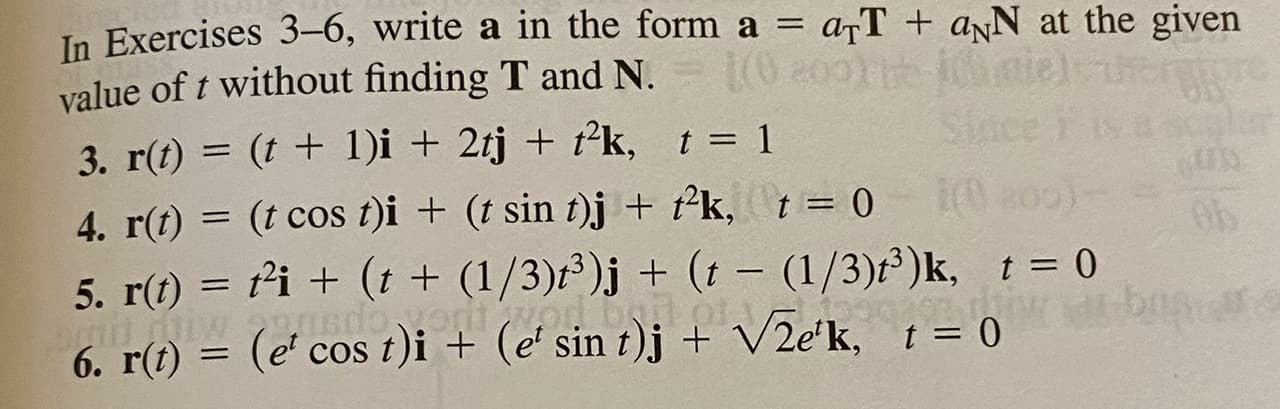 In Exercises 3–6, write a in the form a = a¬T + aN at the given
value of t without finding T and N.
t(O 200
3. r(t) = (t + 1)i + 2tj + t²k, t 1
Since
%3D
