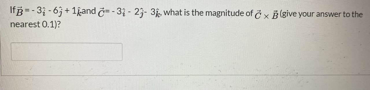 If =- 3;-63+ 1kand č= - 33 - 23- 3g, what is the magnitude of č x B (give your answer to the
nearest 0.1)?
