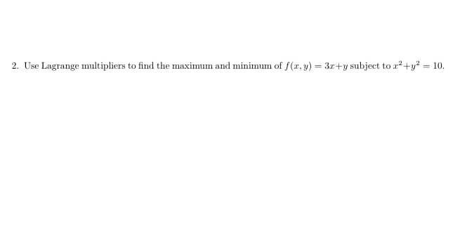 Use Lagrange multipliers to find the maximum and minimum of f(r, y) = 3r+y subject to a+y? = 10.
%3D
%3D
