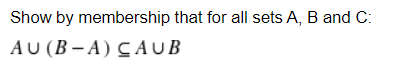 Show by membership that for all sets A, B and C:
AU (B – A) CAUB
