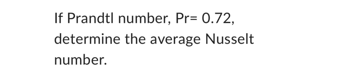 If Prandtl number, Pr= 0.72,
determine the average Nusselt
number.