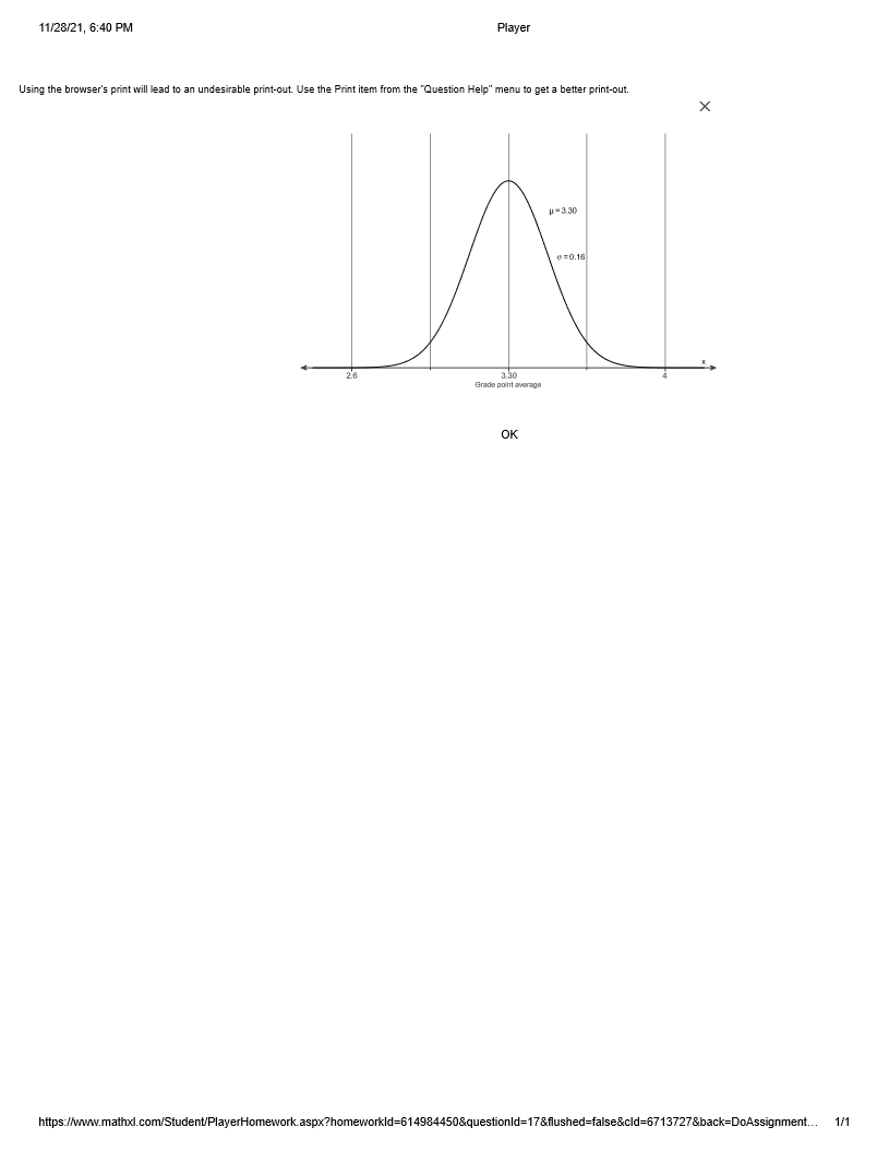 11/28/21, 6:40 PM
Player
Using the browser's print will lead to an undesirable print-out. Use the Print item from the "Question Help" menu to get a better print-out.
u-3.30
O0.16
Grade point avorage
OK
https://www.mathxl.com/Student/PlayerHomework.aspx?homeworkld=614984450&questionld=17&flushed=false&cld=6713727&back=DoAssignment.
1/1
