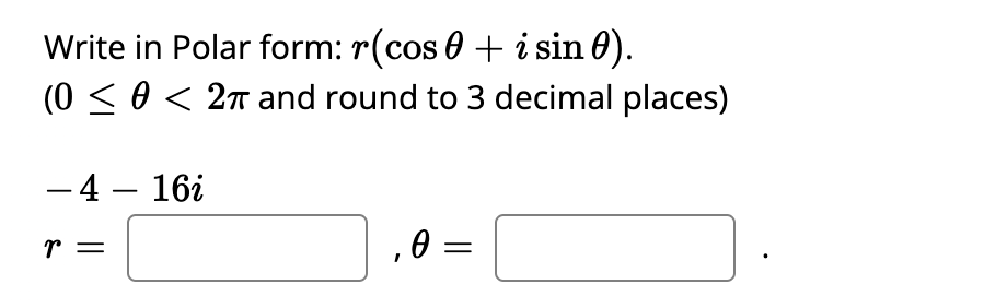 Write in Polar form: r(cos 0 + i sin 0).
(0 < 0 < 2n and round to 3 decimal places)
- 4 – 16i
r =
,0 =
