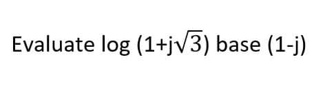 Evaluate log (1+jv3) base (1-j)
