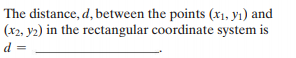 The distance, d, between the points (X1, y1) and
(x2, y2) in the rectangular coordinate system is
d =
