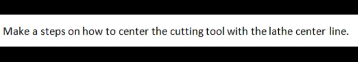 Make a steps on how to center the cutting tool with the lathe center line.
