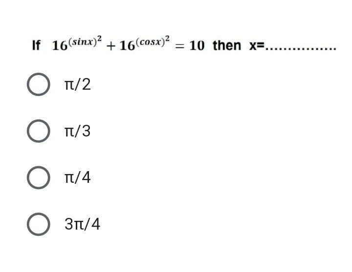 If 16 (sinx)² + 16(cosx)² = 10 then x=..
O T/2
O T/3
O Tt/4
О З1/4
