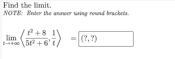 Find the limit.
NOTE: Enter the answer using round brackets.
t2 + 8 1
lim
t-+oo 5t2 +6't
(?, ?)
