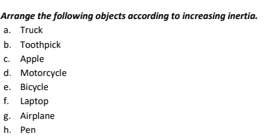 Arrange the following objects according to increasing inertia.
a. Truck
b. Toothpick
с. Аpple
d. Motorcycle
е. Bicycle
f. Laptop
g. Airplane
h. Pen
