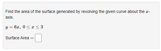Find the area of the surface generated by revolving the given curve about the ™-
axis.
y = 6x, 0≤x≤ 3
Surface Area
=