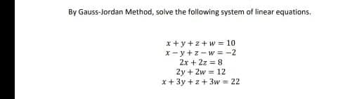 By Gauss-Jordan Method, solve the following system of linear equations.
x +y+z+w = 10
x- y +z- w = -2
2x + 2z = 8
2y + 2w = 12
x+ 3y +z+3w = 22
