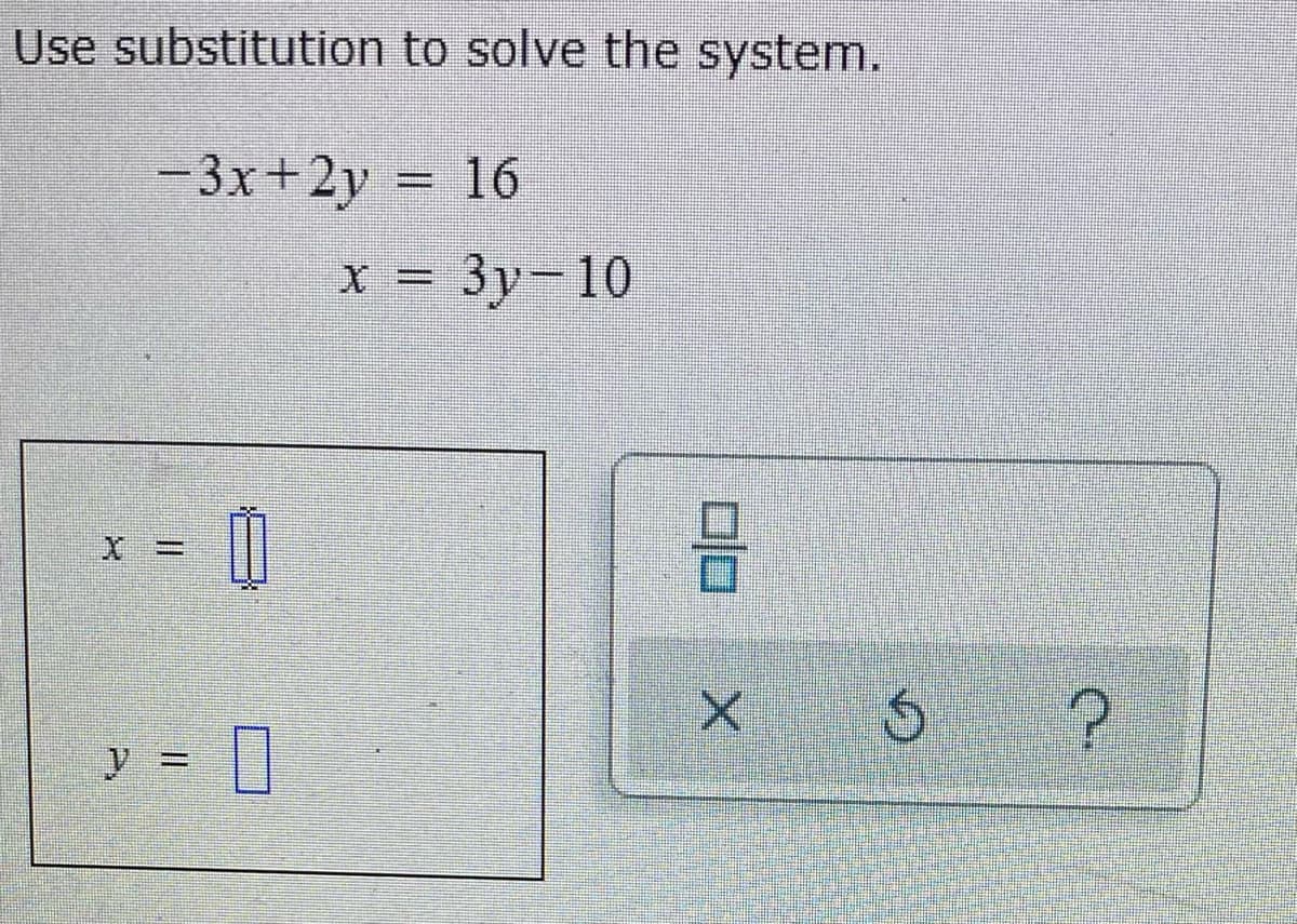 Use substitution to solve the system.
- 3x+2y = 16
x - 3y-10
%3D
%3D
X%3D
y = ||
