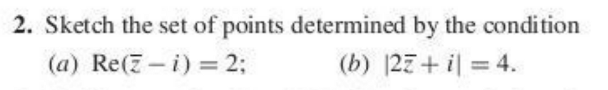 2. Sketch the set of points determined by the condition
(a) Re(7 - i) = 2;
(b) |27+ i| = 4.
%3D
