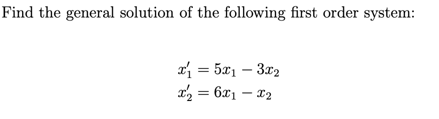 Find the general solution of the following first order system:
x = 5x1 – 3x2
x2 = 6x1 – x2
