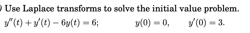 ) Use Laplace transforms to solve the initial value problem.
y" (t) + y(t) – 6y(t) = 6;
y(0) = 0,
y (0) = 3.
