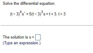 Solve the differential equation.
(t - 3)*s' + 5(t – 3)°s = t+3, t> 3
The solution is s=
(Type an expression.)
