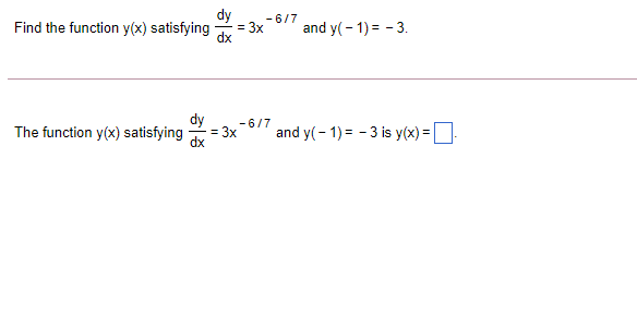 dy
- 6/7
= 3x
dx
and y(- 1) = - 3.
Find the function y(x) satisfying
The function y(x) satisfying
dy
- 6/7
= 3x
and y(- 1) = - 3 is y(x) =
