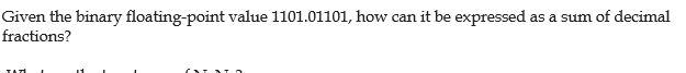 Given the binary floating-point value 1101.01101, how can it be expressed as a sum of decimal
fractions?
TATI