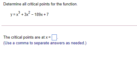 Determine all critical points for the function.
y =x° + 3x - 189x +7
=x* +
The critical points are at x =
(Use a comma to separate answers as needed.)
