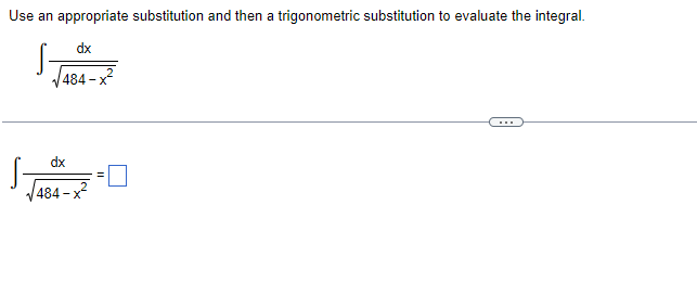 Use an appropriate substitution and then a trigonometric substitution to evaluate the integral.
dx
484 -x?
dx
484
- X
