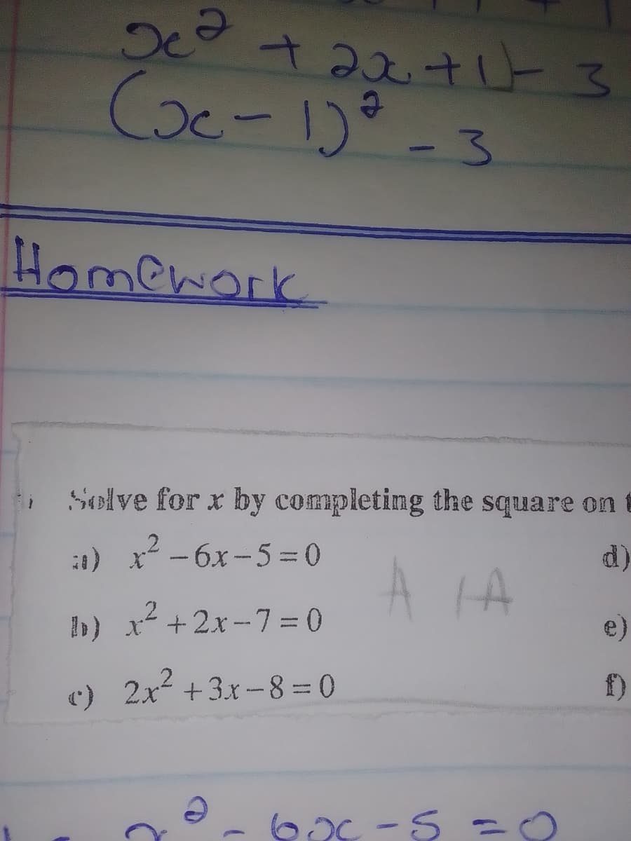 Осо
x² + 2x² +1² 3
(Je-12³-3
Homework
Solve for x by completing the square on t
2
:) x² - 6x-5=0
IA
b) x² + 2x-7=0
c)
2x²+3x-8=0
6x-5 = 0