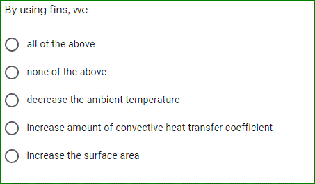 By using fins, we
all of the above
O none of the above
decrease the ambient temperature
increase amount of convective heat transfer coefficient
increase the surface area
